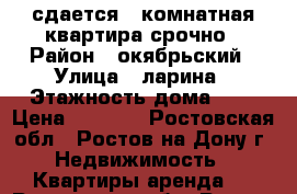 сдается 2 комнатная квартира срочно › Район ­ окябрьский › Улица ­ ларина › Этажность дома ­ 5 › Цена ­ 8 000 - Ростовская обл., Ростов-на-Дону г. Недвижимость » Квартиры аренда   . Ростовская обл.,Ростов-на-Дону г.